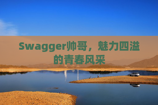 Swagger帅哥，魅力四溢的青春风采